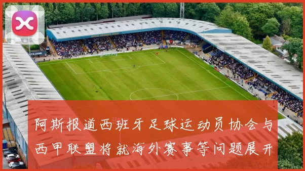 阿斯报道西班牙足球运动员协会与西甲联盟将就海外赛事等问题展开重要谈判