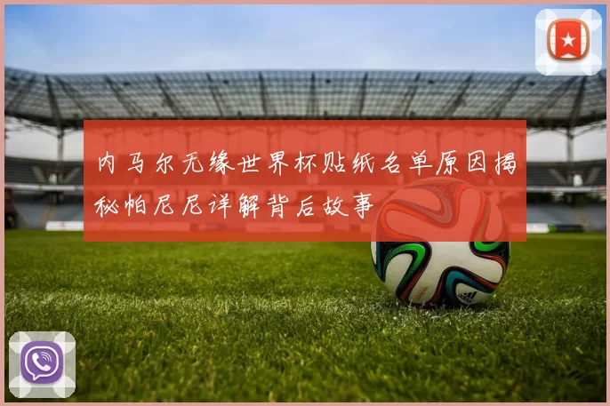 内马尔无缘世界杯贴纸名单原因揭秘帕尼尼详解背后故事