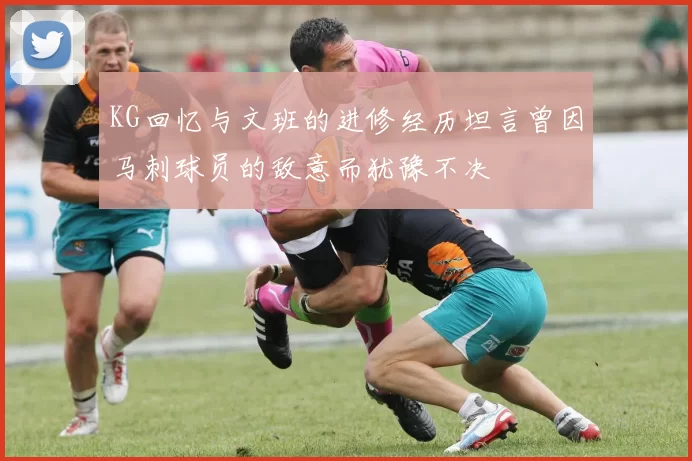KG回忆与文班的进修经历坦言曾因马刺球员的敌意而犹豫不决