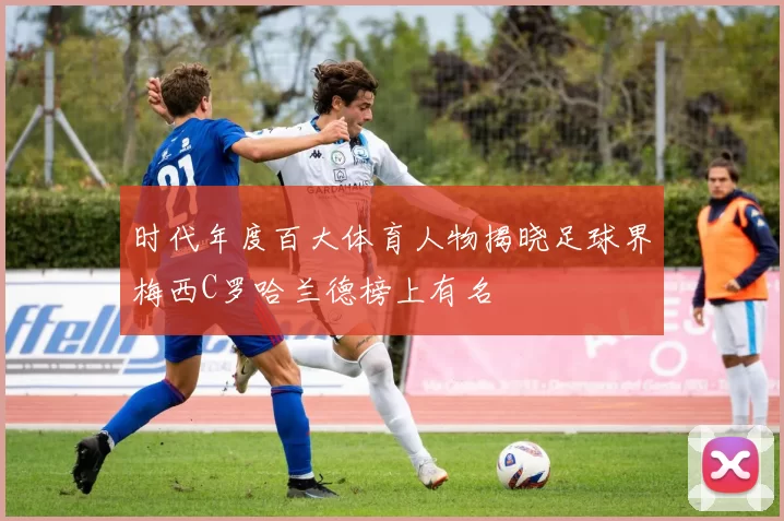 时代年度百大体育人物揭晓足球界梅西C罗哈兰德榜上有名