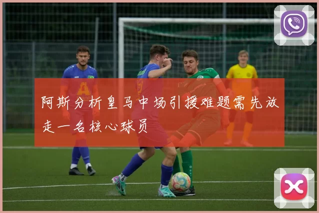 阿斯分析皇马中场引援难题需先放走一名核心球员
