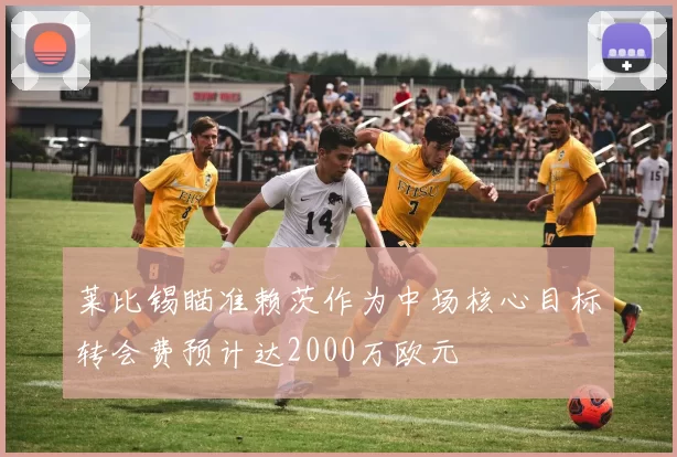 莱比锡瞄准赖茨作为中场核心目标转会费预计达2000万欧元