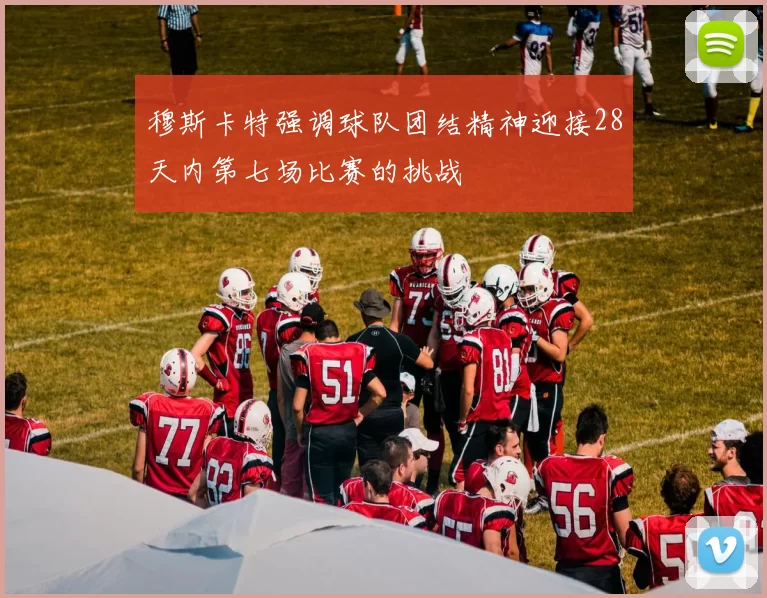 穆斯卡特强调球队团结精神迎接28天内第七场比赛的挑战