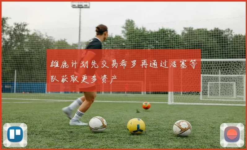 雄鹿计划先交易希罗再通过活塞等队获取更多资产
