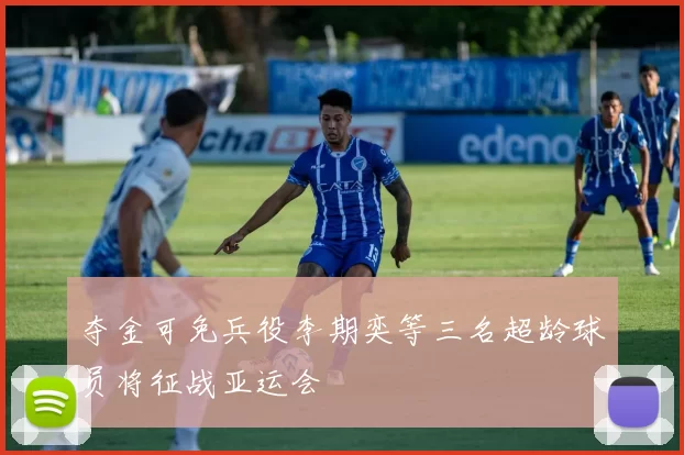 夺金可免兵役李期奕等三名超龄球员将征战亚运会